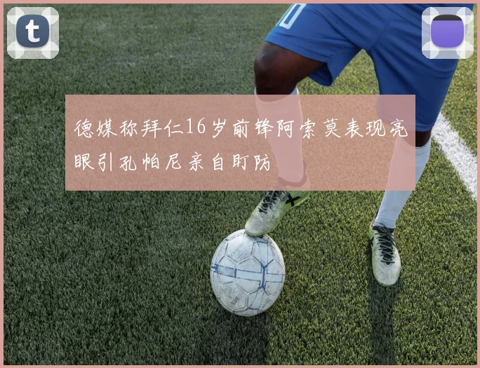 德媒称拜仁16岁前锋阿索莫表现亮眼引孔帕尼亲自盯防