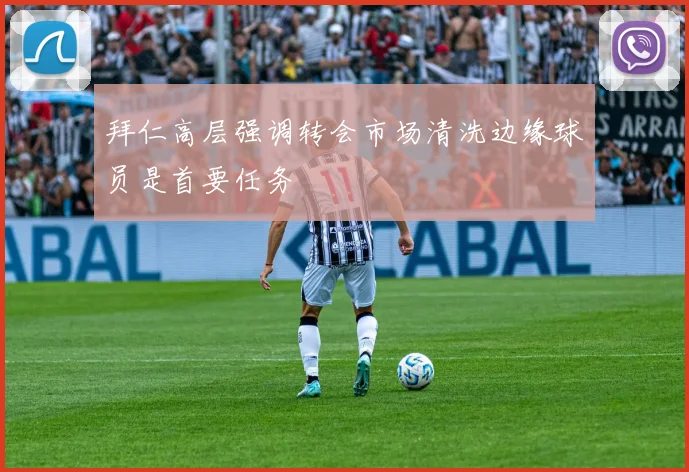 拜仁高层强调转会市场清洗边缘球员是首要任务