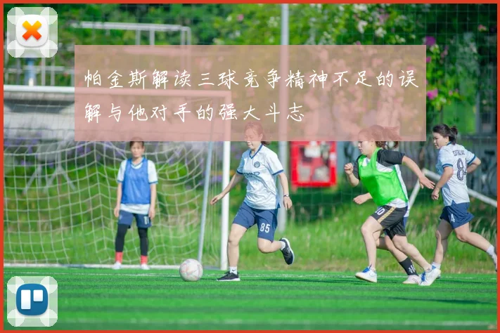 帕金斯解读三球竞争精神不足的误解与他对手的强大斗志