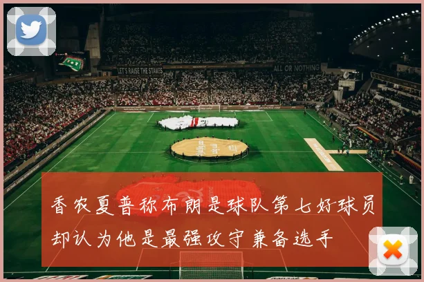 香农夏普称布朗是球队第七好球员却认为他是最强攻守兼备选手