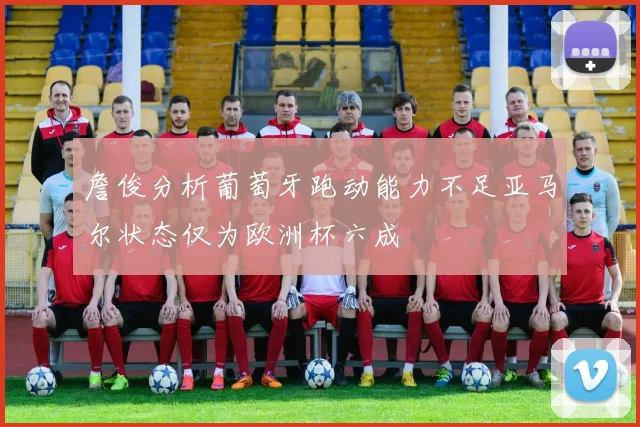 詹俊分析葡萄牙跑动能力不足亚马尔状态仅为欧洲杯六成